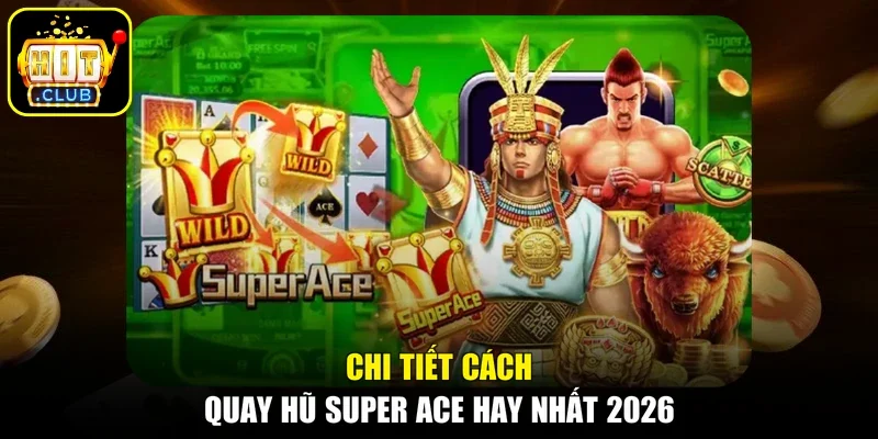 Chi tiết cách quay hũ Super Ace hay nhất 2026