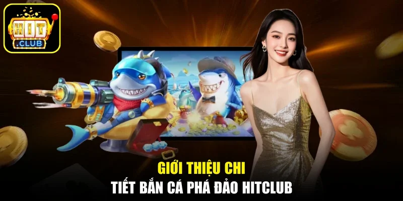 Giới thiệu chi tiết bắn cá phá đảo Hitclub