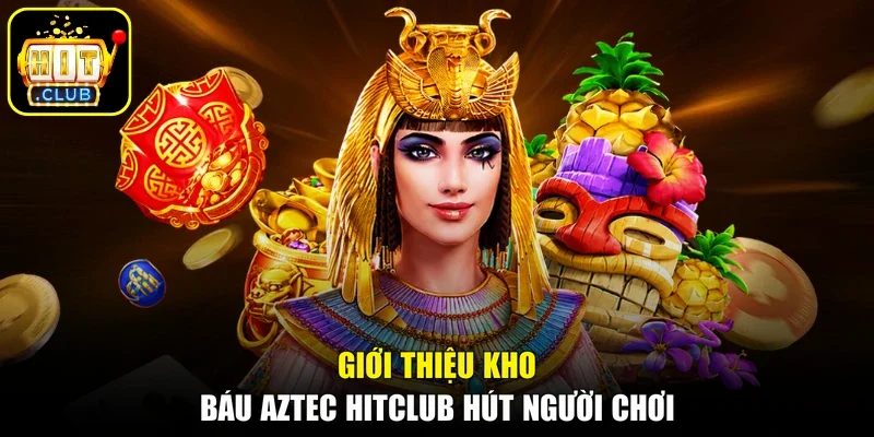 Giới thiệu kho báu Aztec Hitclub hút người chơi