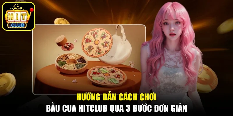 Hướng Dẫn Cách Chơi Bầu Cua Hitclub Qua 3 Bước Đơn Giản