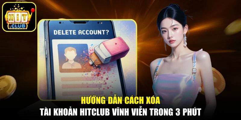 Hướng Dẫn Cách Xóa Tài Khoản Hitclub Vĩnh Viễn Trong 3 Phút