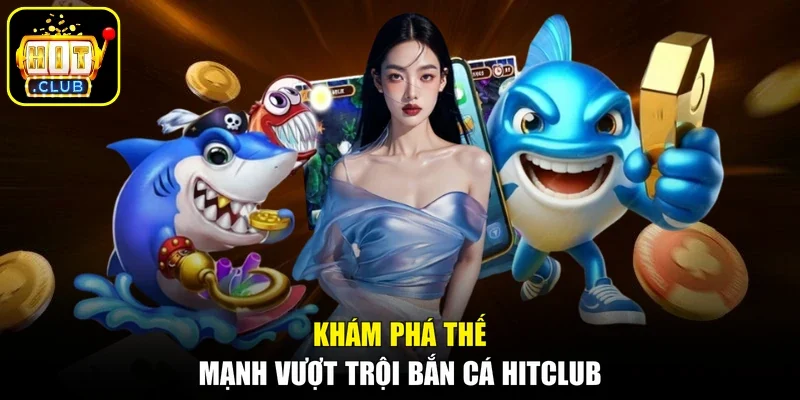 Khám phá thế mạnh vượt trội bắn cá Hitclub