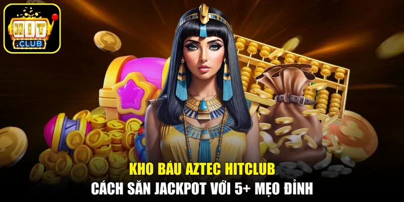 Kho Báu Aztec HITCLUB - Cách Săn Jackpot Với 5+ Mẹo Đỉnh
