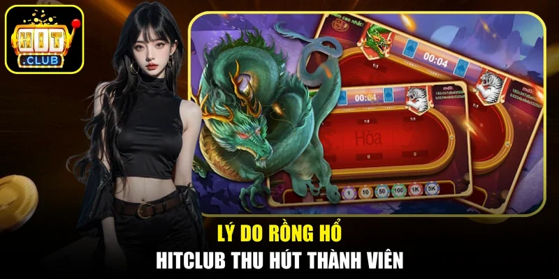 Lý do Rồng Hổ Hitclub thu hút thành viên