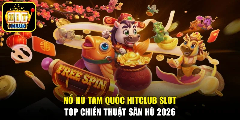 Nổ Hũ Tam Quốc HITCLUB Slot- Top Chiến Thuật Săn Hũ 2026