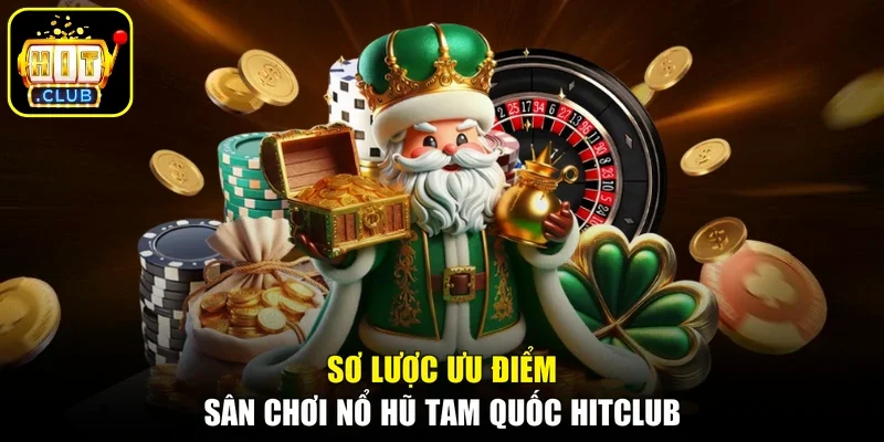 Sơ lược ưu điểm sân chơi nổ hũ Tam Quốc HITCLUB