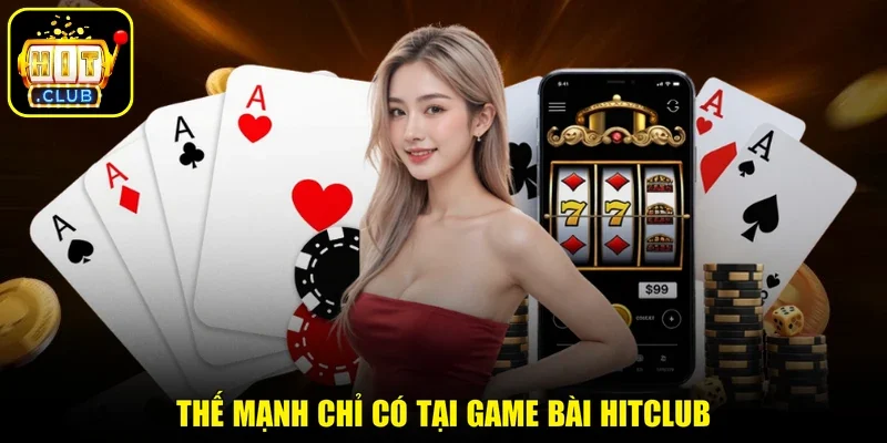 Thế mạnh chỉ có tại game bài HITCLUB