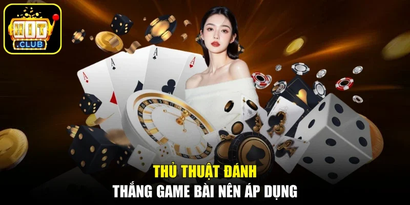 Thủ thuật đánh thắng game bài nên áp dụng