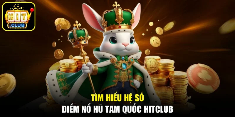 Tìm hiểu hệ số điểm nổ hũ Tam Quốc HITCLUB