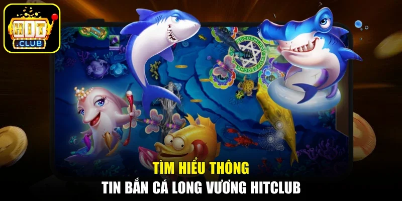 Tìm hiểu thông tin bắn cá Long Vương Hitclub
