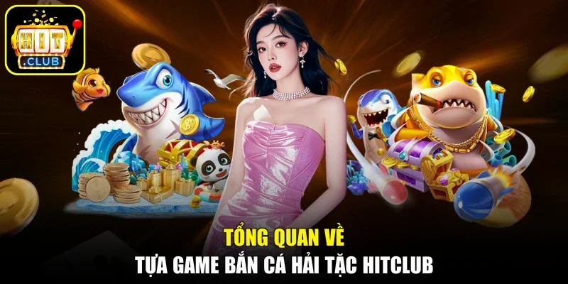 Tổng quan về tựa game bắn cá hải tặc Hitclub