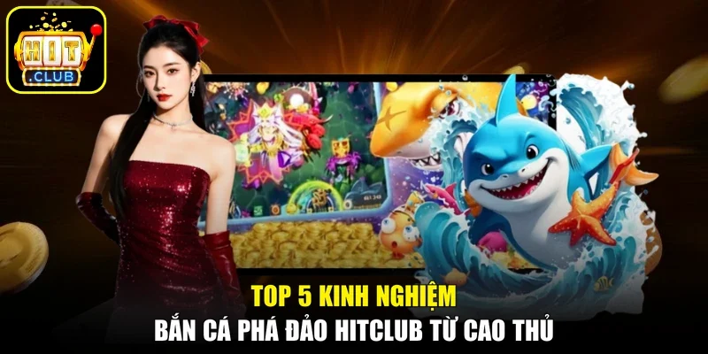 Top 5 kinh nghiệm bắn cá phá đảo Hitclub từ cao thủ
