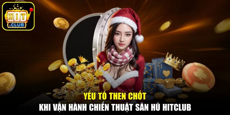 Yếu tố then chốt khi vận hành chiến thuật săn hũ Hitclub